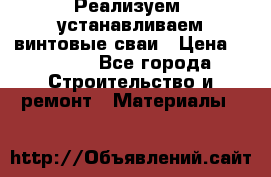 Реализуем, устанавливаем винтовые сваи › Цена ­ 1 250 - Все города Строительство и ремонт » Материалы   